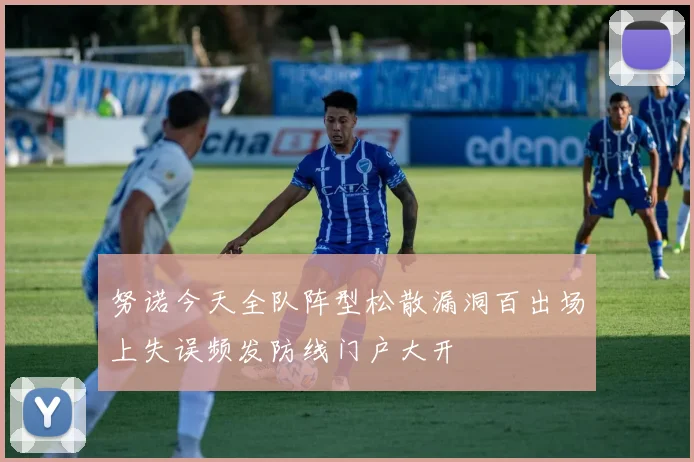 努诺今天全队阵型松散漏洞百出场上失误频发防线门户大开