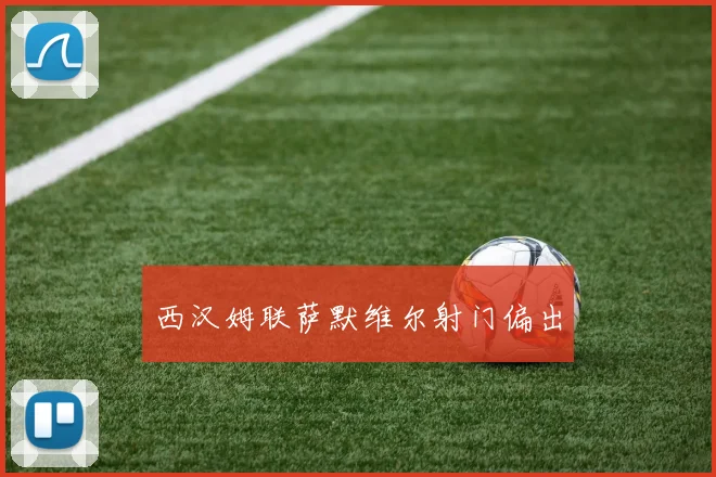西汉姆联萨默维尔射门偏出